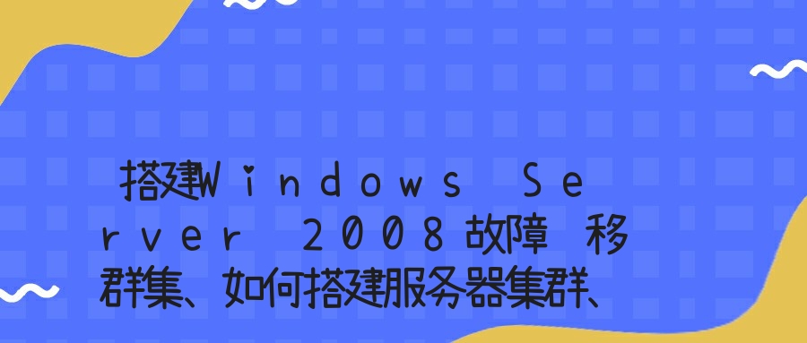 搭建Windows Server 2008故障转移群集、如何搭建服务器集群、2008故障转移群集搭建方法